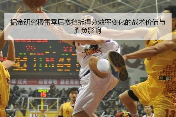 掘金研究穆雷季后赛挡拆得分效率变化的战术价值与胜负影响