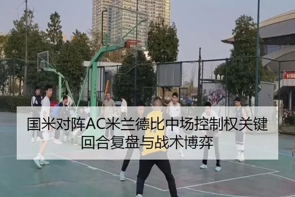 国米对阵AC米兰德比中场控制权关键回合复盘与战术博弈